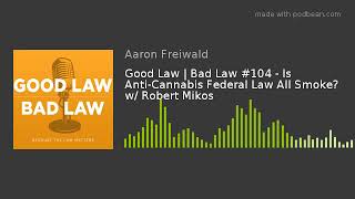 Good Law | Bad Law #104 - Is Anti-Cannabis Federal Law All Smoke? w/ Robert Mikos