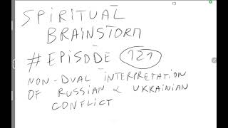 SPIRITUAL BRAINSTORM - EPISODE #121 - Non dual interpretation of Russian and Ukrainian conflict