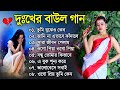 দুঃখের বাউল গান | Baul Hit Gaan | Sad Baul Song | Bengali Folk Song nonstop 2022