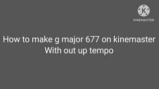How To Make G Major 677 On Kinemaster With Out Up Tempo