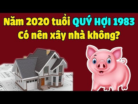 Xem Tuổi Làm Nhà Năm 2020 Cho Tuổi Quý Hợi 1983 Chọn Tuổi Nào Động Thổ Xây Nhà Là Đẹp Nhất?