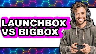 Launchbox Vs Bigbox - 2025 Comparison