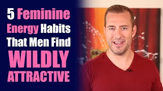 5 Feminine Energy Habits Men Find Wildly Attractive Dating Advice For Women By Mat Boggs