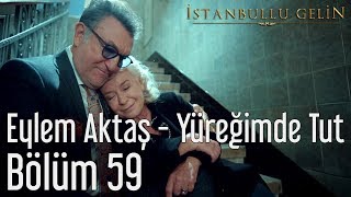 İstanbullu Gelin 59. Bölüm - Eylem Aktaş - Yüreğimden Tut