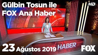 23 Ağustos 2019 Gülbin Tosun ile FOX Ana Haber