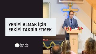 Yeniyi Almak için Eskiyi Takdir Etmek - İsmail Serinken