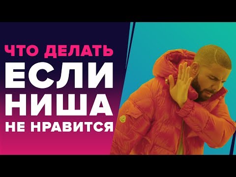 ЧТО ДЕЛАТЬ ЕСЛИ НИША НЕ НРАВИТСЯ? - КАК ВЫБРАТЬ НИШУ ДЛЯ САЙТА И ИНТЕРНЕТ БИЗНЕСА ЧТО ДЕЛАТЬ ЕСЛИ НИША НЕ НРАВИТСЯ? - КАК ВЫБРАТЬ НИШУ ДЛЯ САЙТА И ИНТЕРНЕТ БИЗНЕСА