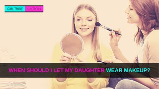 WHEN SHOULD I LET MY DAUGHTER WEAR MAKEUP?