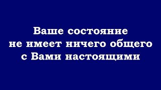 Ваше Состояние Не Имеет Ничего Общего С Вами Настоящими