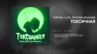 Тайпан , Il’giz, Руслан Арыкпаев - Токсичная (Премьера Песни, 2022)