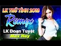 SẾN NHẢY REMIX MỚI HAY NHẤT 2018 - LK ĐOẠN TUYỆT - LIÊN KHÚC NHẠC SẾN TRỮ TÌNH BOLERO HAY NHẤT 2018