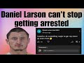 Daniel Larson can't stop getting arrested | Daniel Larson updates