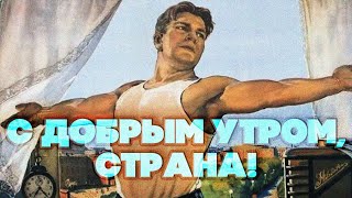 С ДОБРЫМ УТРОМ, СТРАНА! - ПЕСНИ СССР