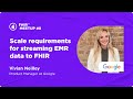 Scale requirements for streaming EMR data to FHIR | Vivian Neilley, Google