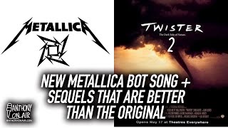 New Metallica Bot Song Plus Twister 2? Sequals That Are Better Than The Original
