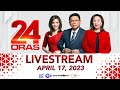 24 Oras Livestream: April 17, 2023 - Replay