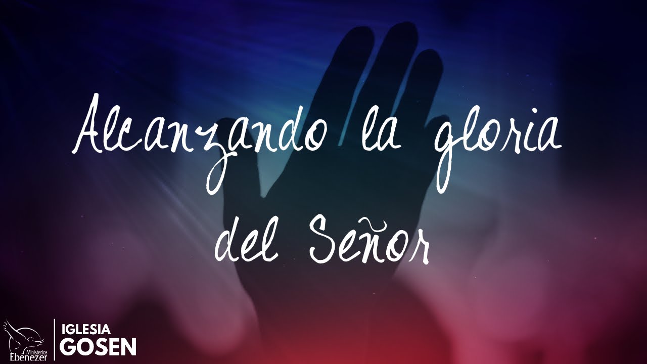 Alcanzando la Gloria del Señor