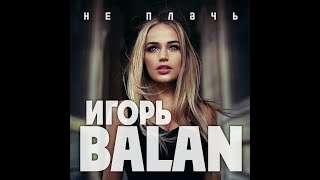 Игорь Balan - Не Плачь/Премьера 2023