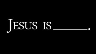Jesus Is - Part 1: The Word