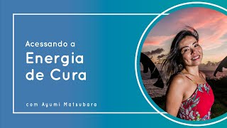 Acessando a Energia de Cura com Ayumi Matsubara