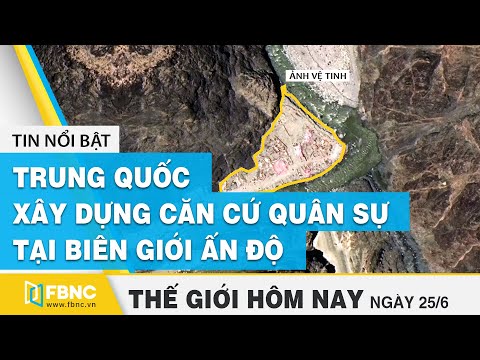 Tin thế giới nổi bật 25/6/2020 | Trung Quốc xây dựng căn cứ quân sự tại biên giới Ấn Độ | FBNC