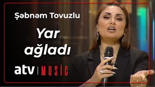 Şəbnəm Tovuzlu - Yar ağladı