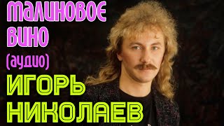 Игорь Николаев - Малиновое Вино (Аудио)