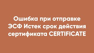 Ошибка При Отправке Эсф Истек Срок Действия Сертификата Certificate