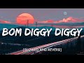 Bom Diggy Diggy || [Slowed and Reverb]
