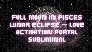 Full Moon In Pisces Lunar Eclipse Love Activation Portal Subliminal