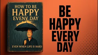How To Be Happy Every Day Even When Life Is Hard Audiobook