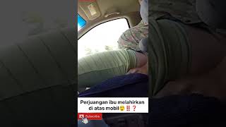 perjuangan ibu melahirkan di atas mobil😲‼️❓#shorts #sambilancuan #short #amrinc#