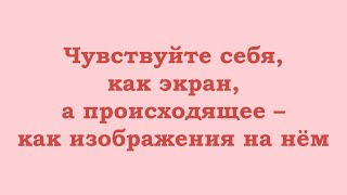 Чувствуйте Себя, Как Экран, А Происходящее – Как Изображения На Нём