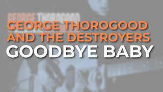 Watch George Thorogood  The Destroyers Goodbye Baby video