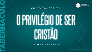 Culto Domestico (04.10.2021) O PRIVILÉGIO DE SER CRISTÃO | Pr. Mauro L. Cardoso