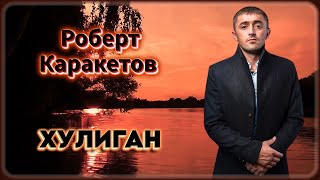 Роберт Каракетов - Хулиган | Шансон Юга
