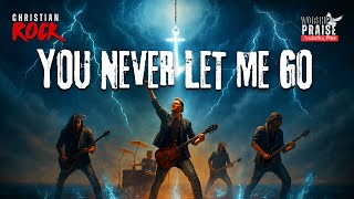 You Never Let Me Go Powerful Christian Rock Worship Faith, Fire & Redemption