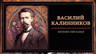 Василий Калинников | Лучшие Симфонические Произведения | Дирижер - Евгений Светланов