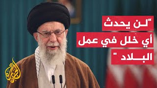 المرشد الإيراني: المسؤولون يتعاملون بشكل جدي ولن تتعطل شؤون الدولة