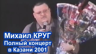 МИХАИЛ КРУГ - ПОЛНЫЙ КОНЦЕРТ В КАЗАНИ 2001 / РЕДКИЙ АРХИВ