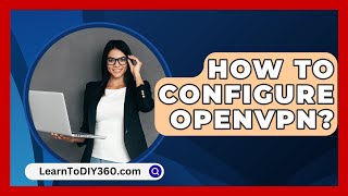 How To Configure Openvpn? - Learntodiy360