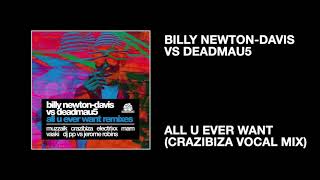 Billy Newton-Davis vs deadmau5 / All You Ever Want (Crazibiza Vocal Mix)