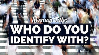 Sermon Title: Who do you identify with?