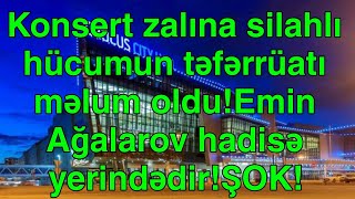 Konsert zalına silahlı hücumun təfərrüatı məlum oldu!Emin Ağalarov hadisə yerind