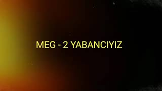 MEG - 2 YABANCIYIZ (SÖZLERİYLE)