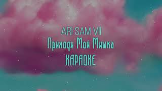 Ari Sam Vii - Приходи Мой Мишка [Караоке] Музыка 2022