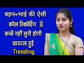 भाई बहन की वायरल काॅल रिकोर्डिग | Love call recording | romantic call recording | call recording