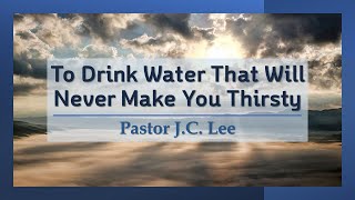 To Drink water That Will Never Make You Thirsty (Pastor J.C. Lee)