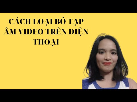 Cách Loại Bỏ Tạp Âm Video Trên Điện Thoại/NGUYỄN THUỶ