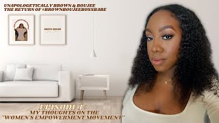 UNAPOLOGETICALLY BROWN & BOUJEE EPISODE 1: MY THOUGHTS ON THE "WOMEN'S EMPOWERMENT MOVEMENT"